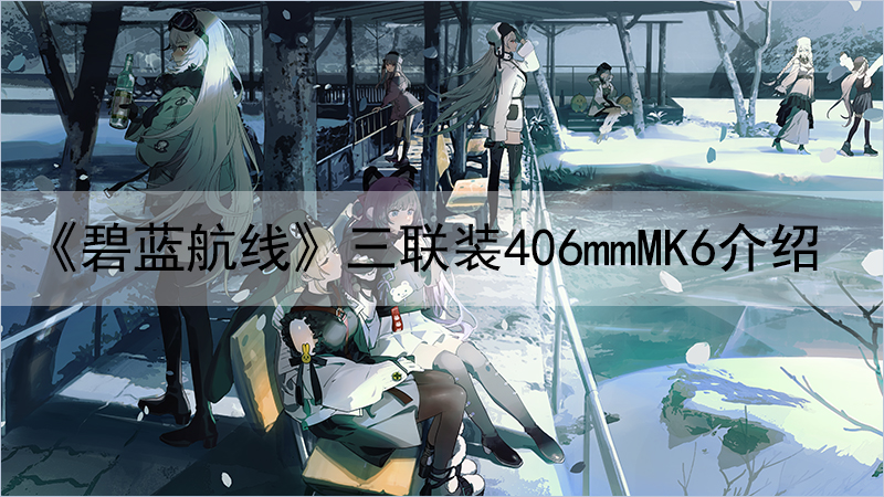 《碧蓝航线》三联装406mmMK6介绍